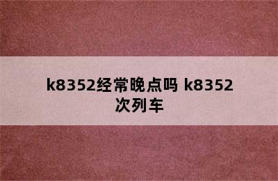 k8352经常晚点吗 k8352次列车